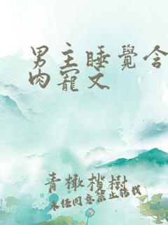 男主睡觉含奶的肉宠文