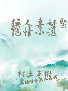 换人妻好紧4P艳情小汇