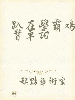 趴在学霸鸡叭上背单词