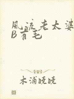 风流老太婆BBB有毛