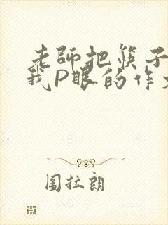 老师把筷子放进我P眼的作文