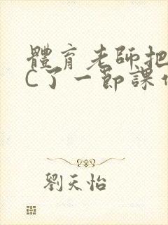 体育老师把渺渺C了一节课作文