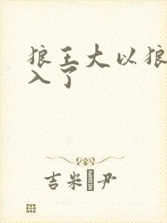 狼王大以狼身进入了