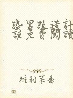 恐男改造计划小说免费阅读