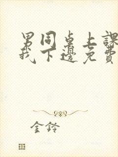 男同桌上课狂揉我下边免费全文阅读