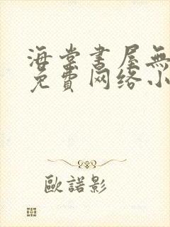 海棠书屋无弹窗免费网络小说阅读网下4千下