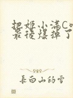 把姬小满C喷了最后爆掉了