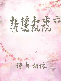 教授和乖乖女h灌满阮阮