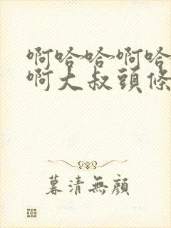 啊哈哈啊哈真棒啊大叔头条