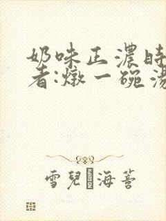 奶味正浓时 作者:炖一碗汤
