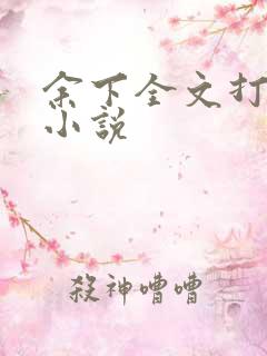 余下全文打不开小说