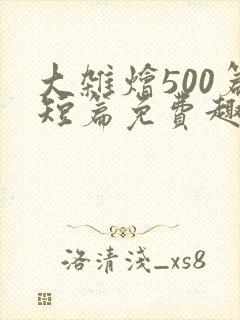 大杂烩500篇短篇免费趣笔阁在