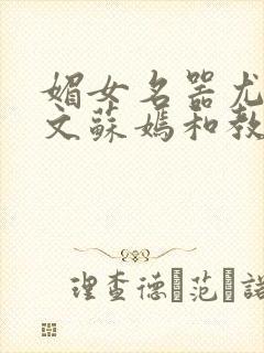 媚女名器尤物h文苏嫣和教官