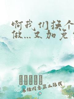 啊我们换个地方做...又加免费