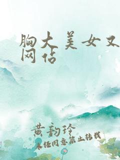 胸大美女又黄的网站