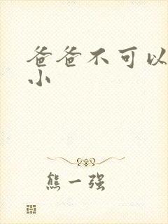 爸爸不可以我还小