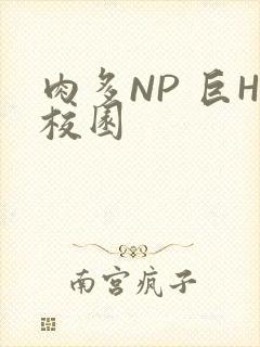 肉多NP 巨H校园