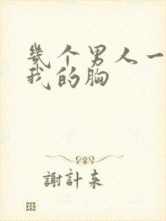 几个男人一起吃我的胸