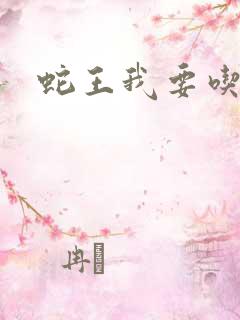 蛇王我要吃了你