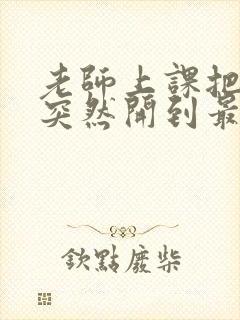 老师上课把跳D突然开到最大