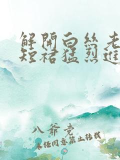 解开白丝老师的短裙猛烈进入