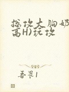 总攻大胸奶汁(高H)玩攻