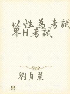 以性为考试的世界H考试