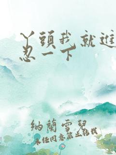 丫头我就进一点忍一下