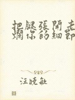 把腿张开老子臊烂你的细节