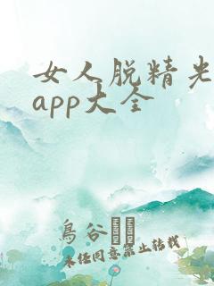 女人脱精光直播app大全