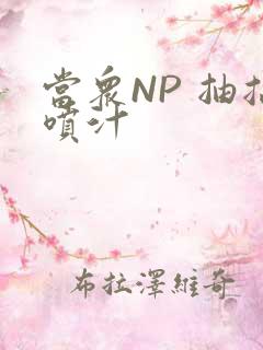 当众NP 抽搐喷汁