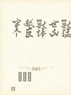 穿越兽世兽王个个巨棒凶猛