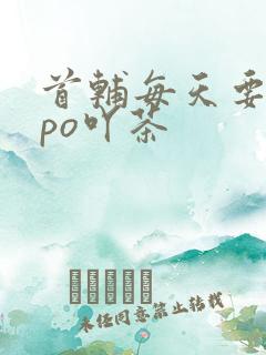 首辅每天要不够po吖茶