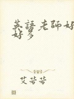 英语老师好软水好多