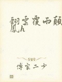 翻云覆雨颠鸾倒凤h