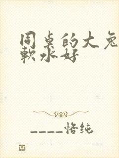 同桌的大兔子好软水好