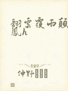 翻云覆雨颠鸾倒凤h