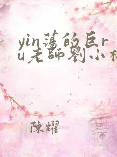 yin荡的巨ru老师刘小棉