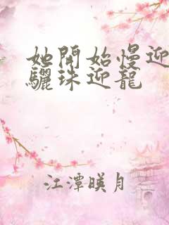 她开始慢迎迎合骊珠迎龙