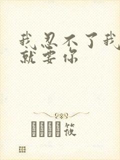 我忍不了我现在就要你