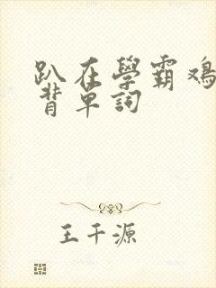 趴在学霸鸡叭上背单词