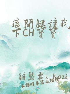 迈开腿让我尝一下CH宝宝