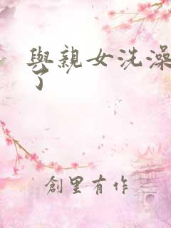 与亲女洗澡时伦了