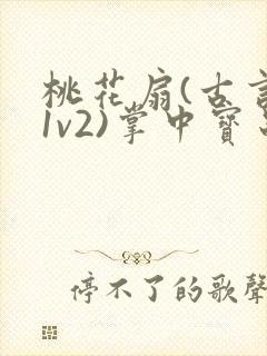 桃花扇(古言,1v2)掌中宝串串香