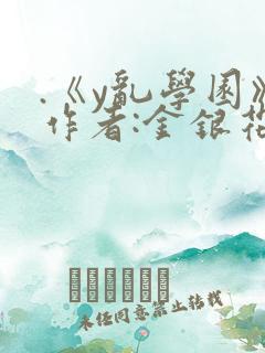 .《y乱学园》作者:金银花露