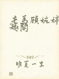 老马顾婉婷 笔趣阁