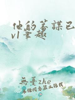 他的蓄谋已久1v1笔趣