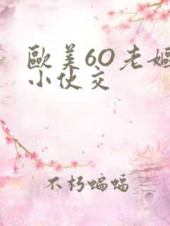 欧美6O老妪与小伙交