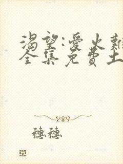 渴望:爱火难酎全集免费土豪漫画