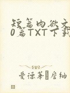 短篇肉欲文500篇TXT下载
